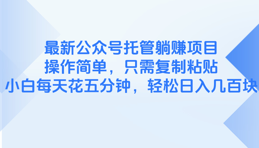最新公众号托管躺赚项目，操作简单，只需复制粘贴，小白每天花五分钟，…好项目网-专注分享网络创业项目落地实操课程 – 全网首发_高质量创业项目输出好项目网