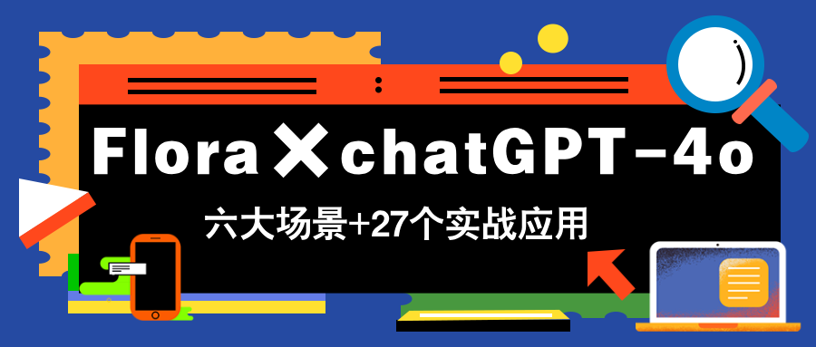 Flora×chatGPT-4o，带你玩转六大场景的27个实战应用，学完立即变现好项目网-专注分享网络创业项目落地实操课程 – 全网首发_高质量创业项目输出好项目网