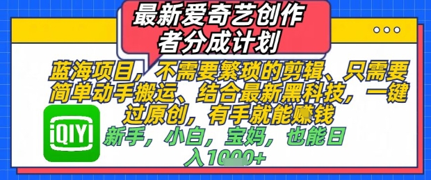 最新爱奇艺创作者分成计划，不需要繁琐的剪辑，只需要简单动手搬运，一键过原创，有手就能做好项目网-专注分享网络创业项目落地实操课程 – 全网首发_高质量创业项目输出好项目网