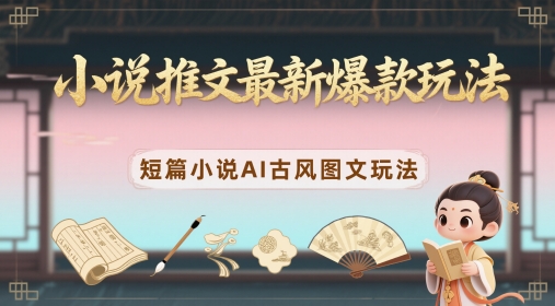 小说推文最新爆款玩法，短篇小说AI古风图文玩法好项目网-专注分享网络创业项目落地实操课程 – 全网首发_高质量创业项目输出好项目网