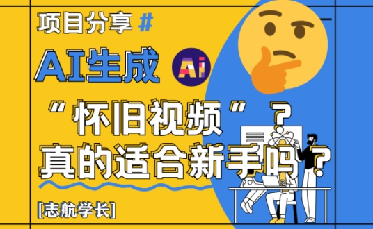 AI生成怀旧视频真的很适合新手？详细讲解！好项目网-专注分享网络创业项目落地实操课程 – 全网首发_高质量创业项目输出好项目网