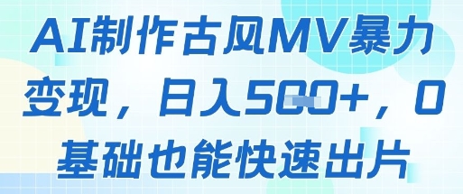 AI制作古风MV暴力变现，日入几张，0基础也能快速出片好项目网-专注分享网络创业项目落地实操课程 – 全网首发_高质量创业项目输出好项目网