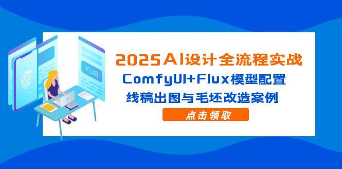 2025AI设计全流程实战：ComfyUI+Flux模型配置，线稿出图与毛坯改造案例好项目网-专注分享网络创业项目落地实操课程 – 全网首发_高质量创业项目输出好项目网