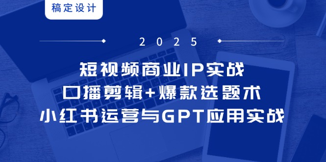 短视频商业IP实战6期：口播剪辑+爆款选题术，小红书运营与GPT应用实战好项目网-专注分享网络创业项目落地实操课程 – 全网首发_高质量创业项目输出好项目网