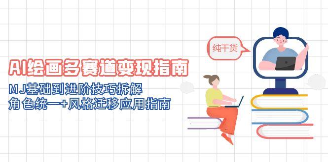AI绘画多赛道变现指南：MJ基础到进阶技巧拆解，角色统一+风格迁移应用指南好项目网-专注分享网络创业项目落地实操课程 – 全网首发_高质量创业项目输出好项目网