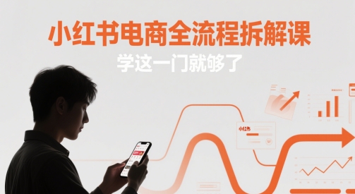 小红书电商全流程拆解课，学这一门就够了好项目网-专注分享网络创业项目落地实操课程 – 全网首发_高质量创业项目输出好项目网