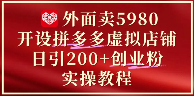 外面卖5980开设拼多多虚拟店铺：单日引流200+创业付费粉实战教程好项目网-专注分享网络创业项目落地实操课程 – 全网首发_高质量创业项目输出好项目网