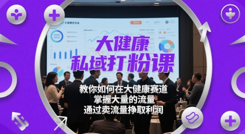 大健康私域打粉课，​教你如何在大健康赛道，掌握大量的流量，通过卖流量挣取利润好项目网-专注分享网络创业项目落地实操课程 – 全网首发_高质量创业项目输出好项目网
