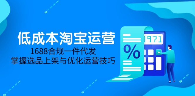 低成本淘宝运营-5月更新，1688合规一件代发，掌握选品上架与优化运营技巧好项目网-专注分享网络创业项目落地实操课程 – 全网首发_高质量创业项目输出好项目网