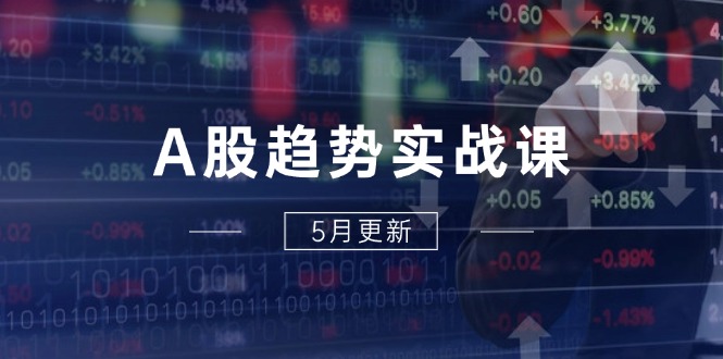 A股趋势实战课：主力动向+政策红利，2025全年策略5月更新好项目网-专注分享网络创业项目落地实操课程 – 全网首发_高质量创业项目输出好项目网