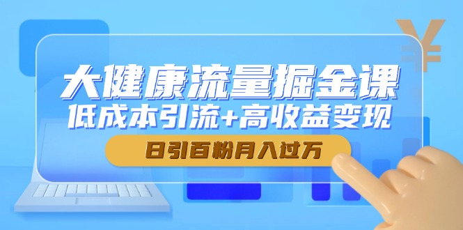 大健康流量掘金课，低成本引流+高收益变现，日引百粉月入过万好项目网-专注分享网络创业项目落地实操课程 – 全网首发_高质量创业项目输出好项目网