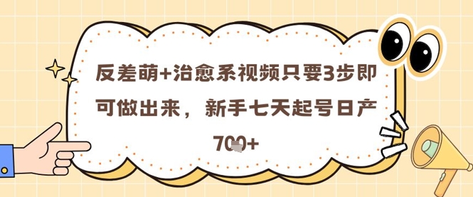 反差萌+治愈系视频只要3步即可做出来，新手七天起号日产7张好项目网-专注分享网络创业项目落地实操课程 – 全网首发_高质量创业项目输出好项目网