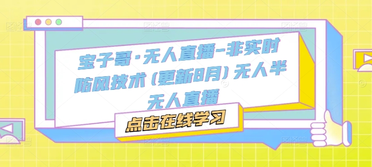 宝子哥·无人直播-非实时防风技术(更新25年5月)无人半无人直播好项目网-专注分享网络创业项目落地实操课程 – 全网首发_高质量创业项目输出好项目网