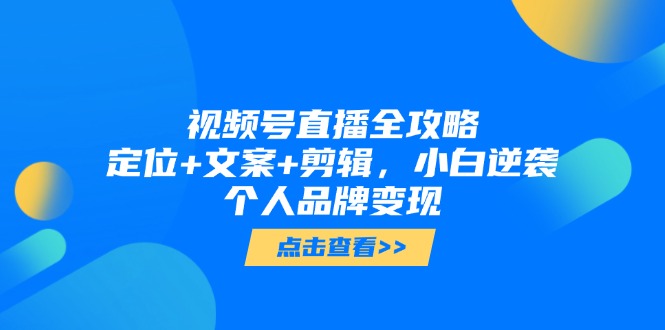 视频号直播全攻略，定位+文案+剪辑，小白逆袭个人品牌变现好项目网-专注分享网络创业项目落地实操课程 – 全网首发_高质量创业项目输出好项目网