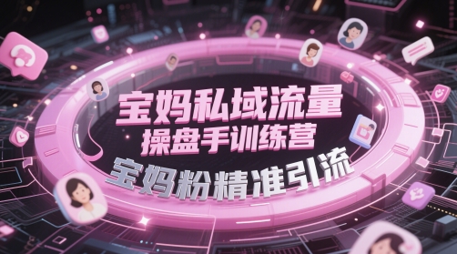 宝妈私域流量操盘手训练营，宝妈粉精准引流好项目网-专注分享网络创业项目落地实操课程 – 全网首发_高质量创业项目输出好项目网