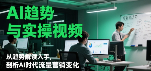 AI趋势与实操视频，从趋势解读入手，剖析AI时代流量营销变化好项目网-专注分享网络创业项目落地实操课程 – 全网首发_高质量创业项目输出好项目网