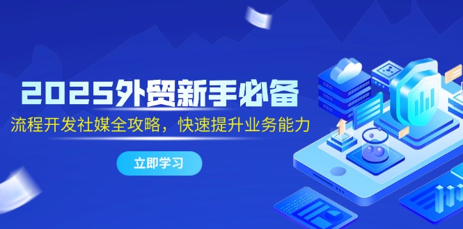 2025外贸新手必备，流程开发社媒全攻略，快速提升业务能力好项目网-专注分享网络创业项目落地实操课程 – 全网首发_高质量创业项目输出好项目网