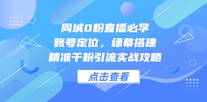 同城0粉直播必学，账号定位，绿幕搭建，精准千粉引流实战攻略好项目网-专注分享网络创业项目落地实操课程 – 全网首发_高质量创业项目输出好项目网