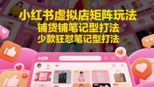 小红书虚拟店矩阵玩法，铺货铺笔记型打法，少款狂怼笔记型打法好项目网-专注分享网络创业项目落地实操课程 – 全网首发_高质量创业项目输出好项目网