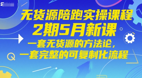 无货源陪跑实操课程2期5月新课，一套无货源的方法论，一套完整的可复制化流程好项目网-专注分享网络创业项目落地实操课程 – 全网首发_高质量创业项目输出好项目网