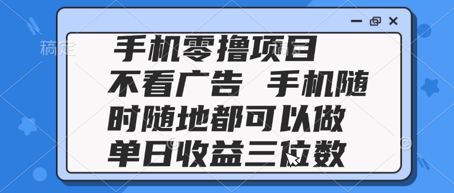 2025手机零撸项目 不看广告 手机随时可做 单日收益三位数好项目网-专注分享网络创业项目落地实操课程 – 全网首发_高质量创业项目输出好项目网