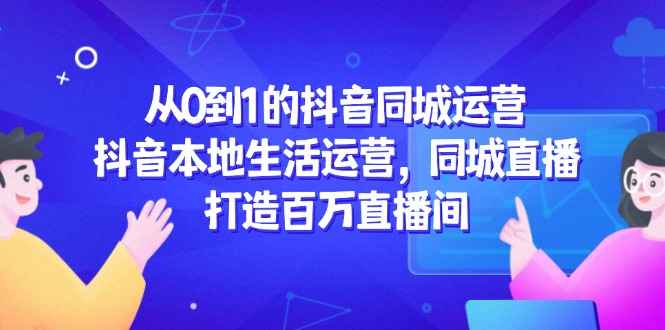 从0到1的抖音同城运营，抖音本地生活运营，同城直播，打造百万直播间好项目网-专注分享网络创业项目落地实操课程 – 全网首发_高质量创业项目输出好项目网