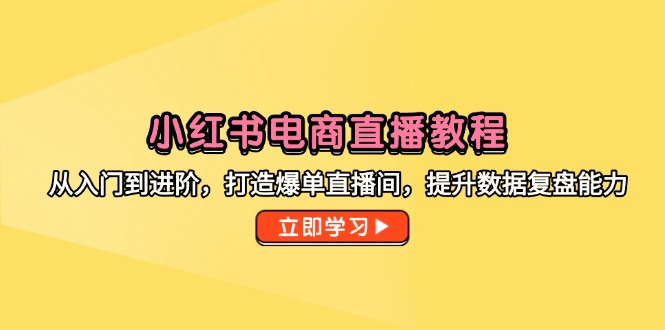 小红书电商直播教程，从入门到进阶，打造爆单直播间，提升数据复盘能力好项目网-专注分享网络创业项目落地实操课程 – 全网首发_高质量创业项目输出好项目网