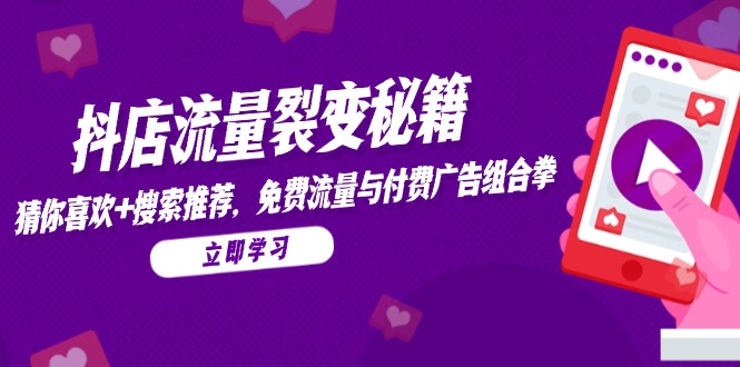 抖店流量裂变秘籍，猜你喜欢，搜索推荐，免费流量与付费广告组合拳好项目网-专注分享网络创业项目落地实操课程 – 全网首发_高质量创业项目输出好项目网