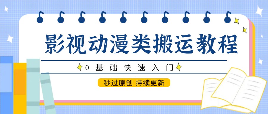 影视动漫类搬运教程，0基础快速入门，秒过原创 持续更新好项目网-专注分享网络创业项目落地实操课程 – 全网首发_高质量创业项目输出好项目网