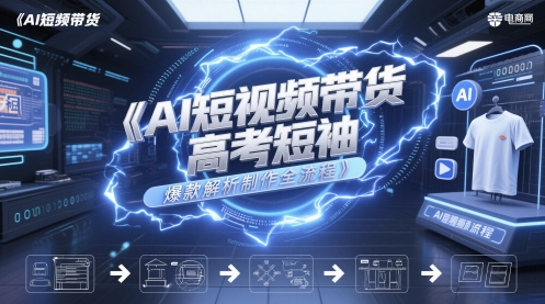 AI短视频带货高考短袖爆款解析制作全流程好项目网-专注分享网络创业项目落地实操课程 – 全网首发_高质量创业项目输出好项目网