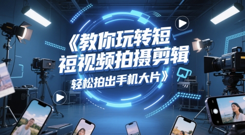 教你玩转短视频拍摄剪辑，轻松拍出手机大片好项目网-专注分享网络创业项目落地实操课程 – 全网首发_高质量创业项目输出好项目网
