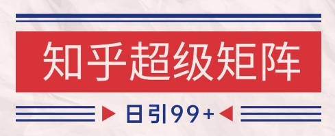 知乎超级矩阵玩法引流高质量精准粉SEO覆盖，日变现1k+【揭秘】好项目网-专注分享网络创业项目落地实操课程 – 全网首发_高质量创业项目输出好项目网