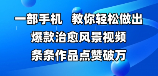 一部手机，教你轻松做出爆款治愈风景视频，条条作品点赞破W好项目网-专注分享网络创业项目落地实操课程 – 全网首发_高质量创业项目输出好项目网