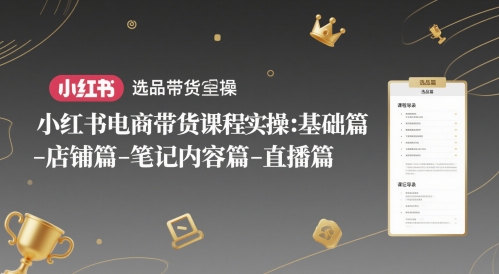 小红书电商带货课程实操：基础篇-选品篇-店铺篇-笔记内容篇-直播篇好项目网-专注分享网络创业项目落地实操课程 – 全网首发_高质量创业项目输出好项目网