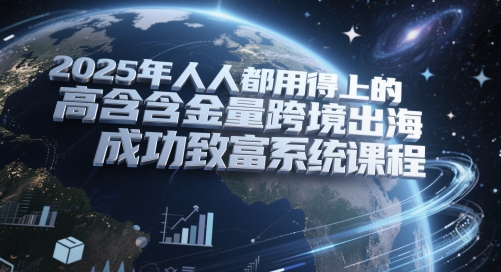 2025年人人都用得上的高含金量跨境出海成功致富系统课程好项目网-专注分享网络创业项目落地实操课程 – 全网首发_高质量创业项目输出好项目网