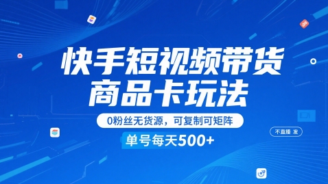 快手短视频带货商品卡玩法，不直播不发视频，0粉丝无货源，可复制可矩阵，单号每天1-5张好项目网-专注分享网络创业项目落地实操课程 – 全网首发_高质量创业项目输出好项目网