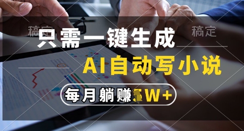 只需一键生成，AI全自动写小说，可一键生成120w字，每月躺着收益过1w+【揭秘】好项目网-专注分享网络创业项目落地实操课程 – 全网首发_高质量创业项目输出好项目网