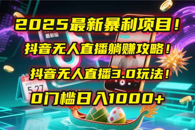 2025最新暴利项目！抖音无人直播躺赚攻略！抖音无人直播3.0玩法！0门槛…好项目网-专注分享网络创业项目落地实操课程 – 全网首发_高质量创业项目输出好项目网