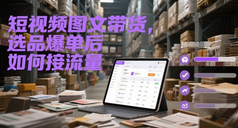 短视频图文带货，选品爆单后如何接流量好项目网-专注分享网络创业项目落地实操课程 – 全网首发_高质量创业项目输出好项目网