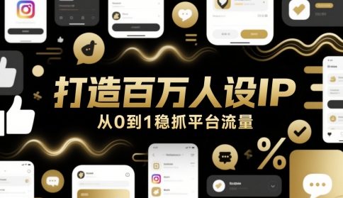 打造百万人设IP，从0到1稳抓平台流量好项目网-专注分享网络创业项目落地实操课程 – 全网首发_高质量创业项目输出好项目网