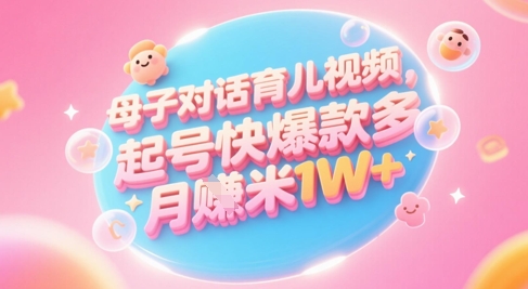AI生成母子对话育儿类视频，起号快爆款多，小白宝妈轻松学，多渠道变现，月入1W+好项目网-专注分享网络创业项目落地实操课程 – 全网首发_高质量创业项目输出好项目网