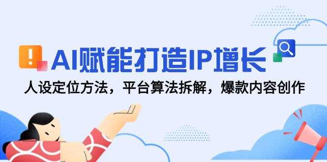 AI赋能打造IP增长，人设定位方法，平台算法拆解，爆款内容创作好项目网-专注分享网络创业项目落地实操课程 – 全网首发_高质量创业项目输出好项目网