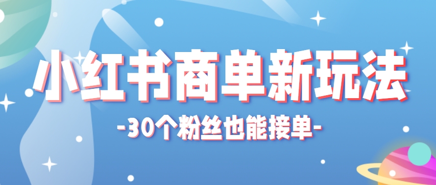 小红书商单新玩法，30个粉丝也能接单，一个月接三单赚了150+！适合新手小白操作好项目网-专注分享网络创业项目落地实操课程 – 全网首发_高质量创业项目输出好项目网