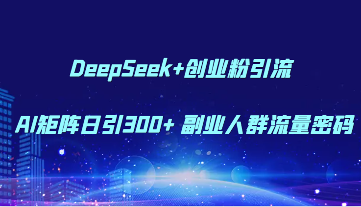 DeepSeek+创业粉引流 AI矩阵日引300+ 副业人群流量密码好项目网-专注分享网络创业项目落地实操课程 – 全网首发_高质量创业项目输出好项目网