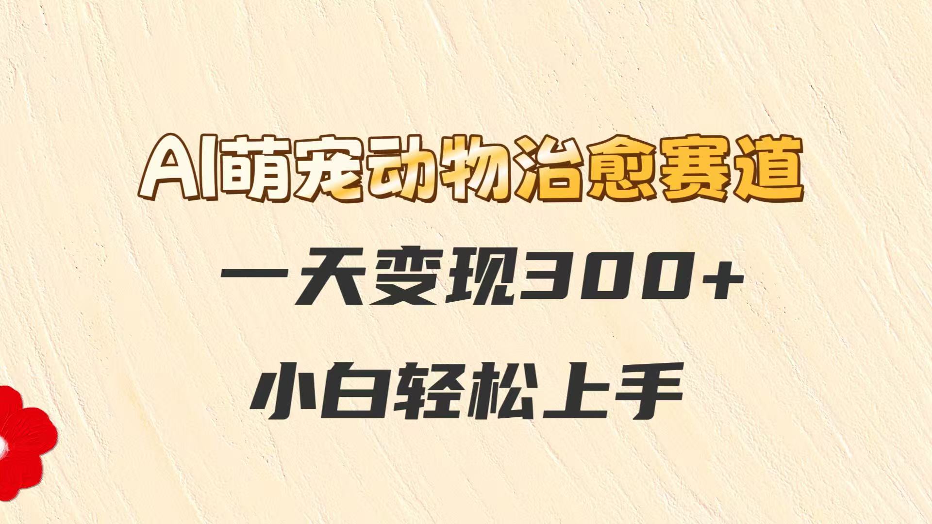 AI萌宠动物治愈赛道，一天变现300+，小白轻松上手好项目网-专注分享网络创业项目落地实操课程 – 全网首发_高质量创业项目输出好项目网
