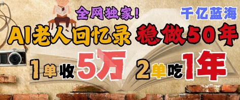 AI帮老人写回忆录，可以稳做50年的蓝海赛道，一单收2-3W，2单吃一年，长久可持续好项目网-专注分享网络创业项目落地实操课程 – 全网首发_高质量创业项目输出好项目网