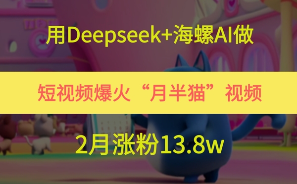 用Deepseek+海螺AI做短视频爆火“月半猫”视频，2月涨粉13.8w好项目网-专注分享网络创业项目落地实操课程 – 全网首发_高质量创业项目输出好项目网