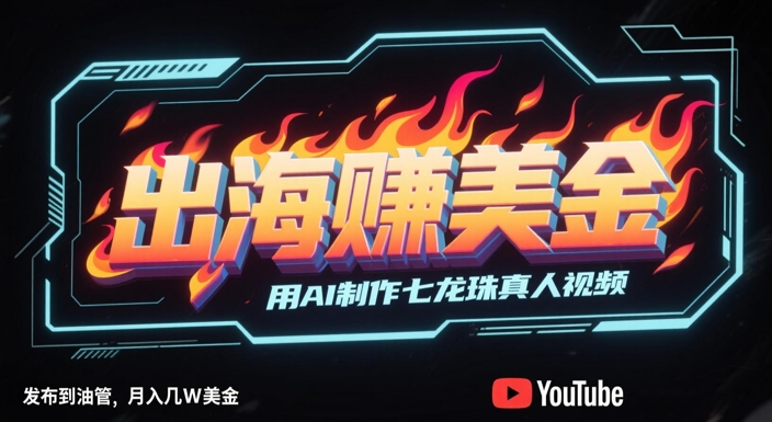 出海挣美金，用AI制作七龙珠真人视频，发布到油管，条条爆火，月入几W美刀好项目网-专注分享网络创业项目落地实操课程 – 全网首发_高质量创业项目输出好项目网