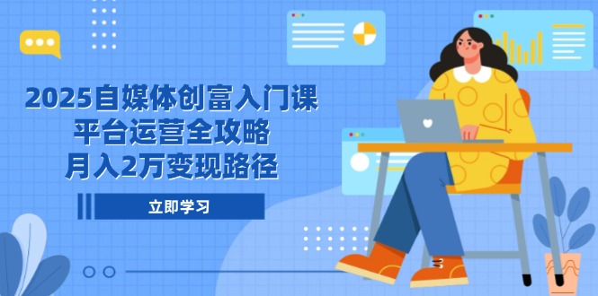 2025自媒体创富入门课，平台运营全攻略，月入2万变现路径好项目网-专注分享网络创业项目落地实操课程 – 全网首发_高质量创业项目输出好项目网