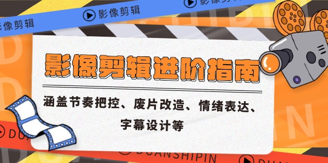 影像剪辑进阶指南，涵盖节奏把控、废片改造、情绪表达、字幕设计等好项目网-专注分享网络创业项目落地实操课程 – 全网首发_高质量创业项目输出好项目网
